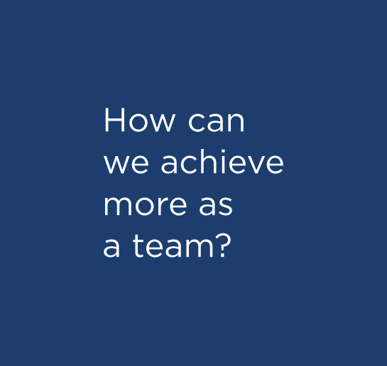 How can we achieve more as a team?
